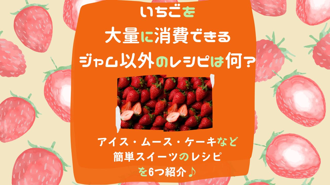 いちごを大量に消費できるジャム以外のレシピは何 大量消費できるアイスやムースやケーキなどの簡単スイーツのレシピを6つ紹介 ある日のベリーファーム